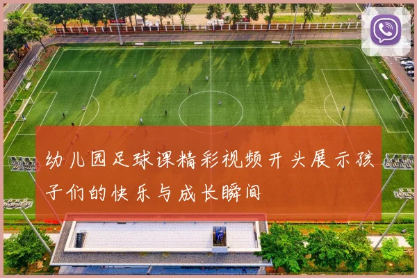 幼儿园足球课精彩视频开头展示孩子们的快乐与成长瞬间