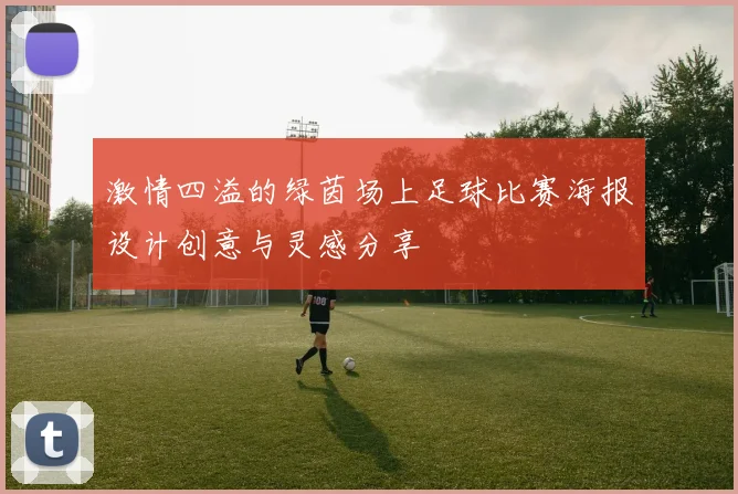 激情四溢的绿茵场上足球比赛海报设计创意与灵感分享