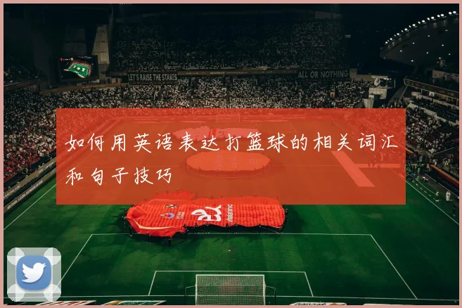 如何用英语表达打篮球的相关词汇和句子技巧