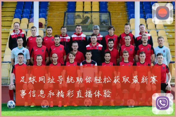 足球网址导航助你轻松获取最新赛事信息和精彩直播体验