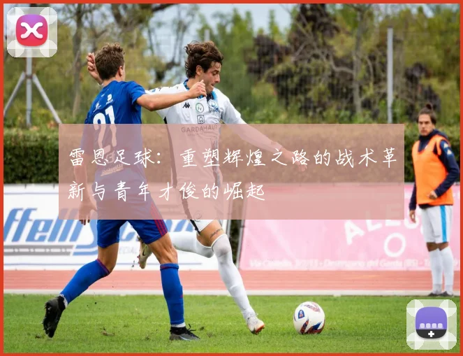 雷恩足球：重塑辉煌之路的战术革新与青年才俊的崛起