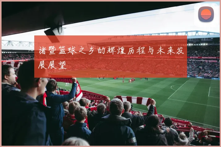 诸暨篮球之乡的辉煌历程与未来发展展望