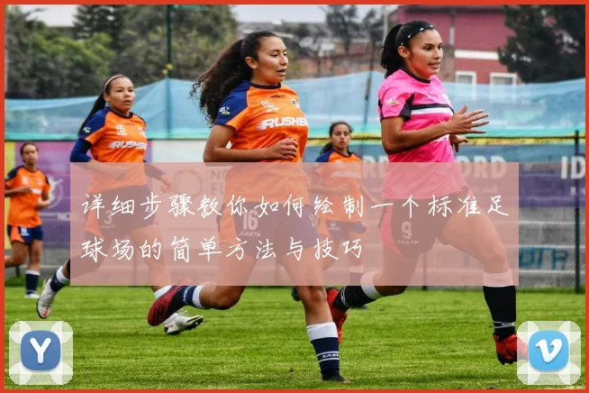 详细步骤教你如何绘制一个标准足球场的简单方法与技巧