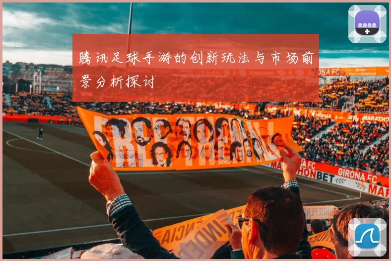 腾讯足球手游的创新玩法与市场前景分析探讨