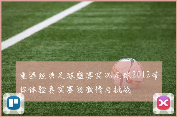 重温经典足球盛宴实况足球2012带你体验真实赛场激情与挑战