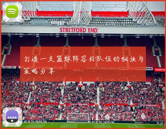 打造一支篮球阵容好队伍的秘诀与策略分享