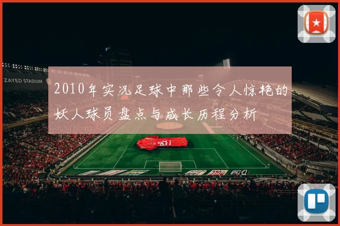 2010年实况足球中那些令人惊艳的妖人球员盘点与成长历程分析
