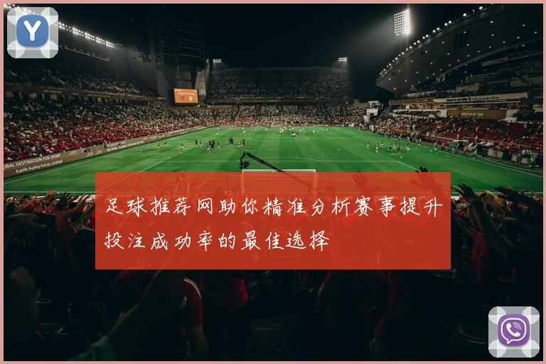 足球推荐网助你精准分析赛事提升投注成功率的最佳选择