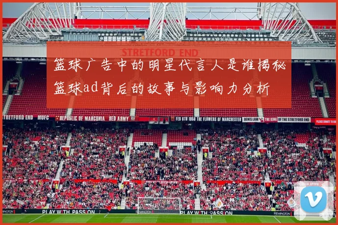 篮球广告中的明星代言人是谁揭秘篮球ad背后的故事与影响力分析