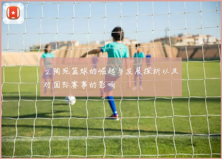 立陶宛篮球的崛起与发展探析以及对国际赛事的影响