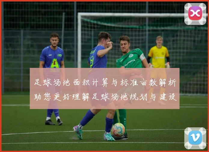 足球场地面积计算与标准亩数解析助您更好理解足球场地规划与建设
